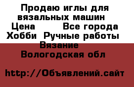 Продаю иглы для вязальных машин › Цена ­ 15 - Все города Хобби. Ручные работы » Вязание   . Вологодская обл.